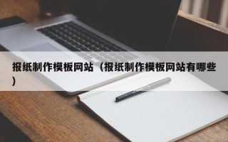 新余报纸制作模板网站（报纸制作模板网站有哪些）