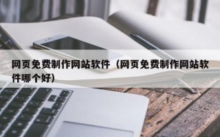 新余网页免费制作网站软件（网页免费制作网站软件哪个好）