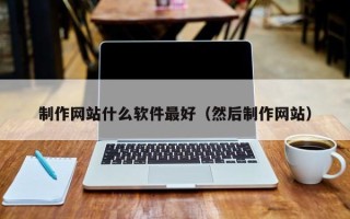 新余制作网站什么软件最好（然后制作网站）