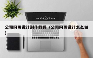 新余公司网页设计制作教程（公司网页设计怎么做）