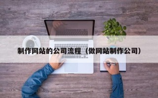 新余制作网站的公司流程（做网站制作公司）
